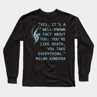 Yes, it's a well-known fact about you: you're like death, you take everything milan kundera by chakibium Long Sleeve T-Shirt